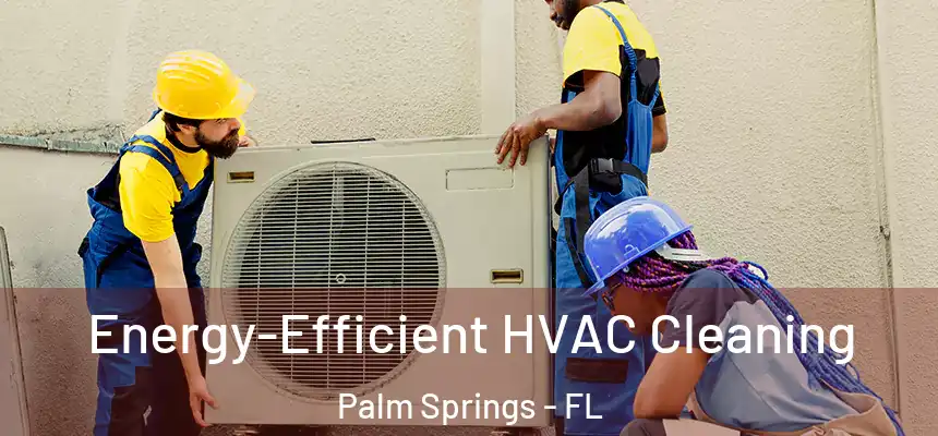Energy-Efficient HVAC Cleaning Palm Springs - FL