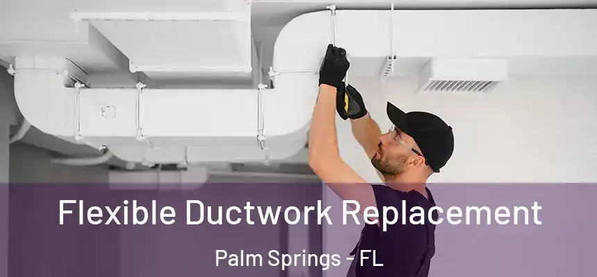 Flexible Ductwork Replacement Palm Springs - FL