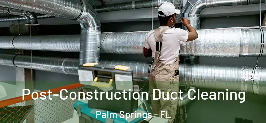 Post-Construction Duct Cleaning Palm Springs - FL
