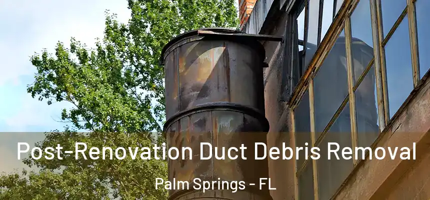 Post-Renovation Duct Debris Removal Palm Springs - FL
